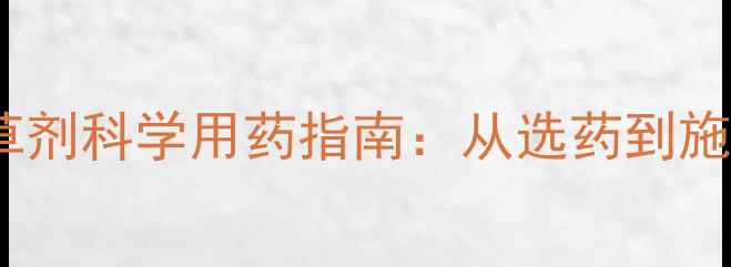 图片 油菜田除草剂科学用药指南：从选药到施用全流程1