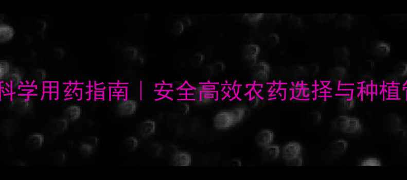 图片 油菜病虫害科学用药指南｜安全高效农药选择与种植管理全攻略2