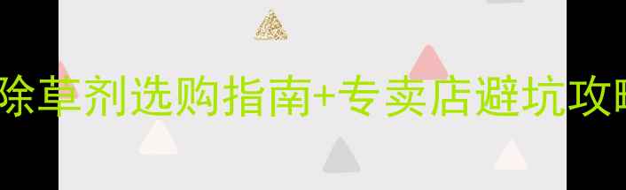 图片 油菜种植户必看！5大除草剂选购指南+专卖店避坑攻略（附高效除草方案）