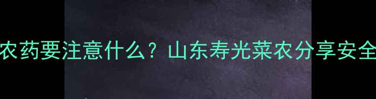 图片 油麦尖打农药要注意什么？山东寿光菜农分享安全用药指南