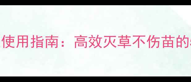 图片 油麦草除草剂推荐及使用指南：高效灭草不伤苗的5大配方与注意事项1