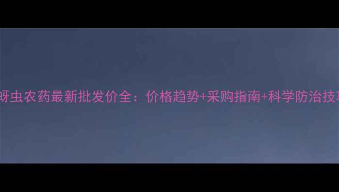 图片 治蚜虫农药最新批发价全：价格趋势+采购指南+科学防治技巧2