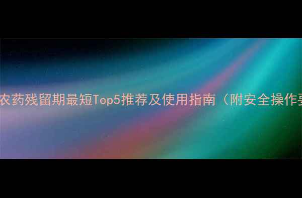 图片 治蚜虫农药残留期最短Top5推荐及使用指南（附安全操作要点）2