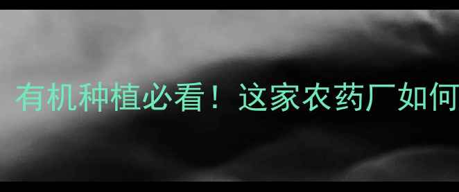 图片 泉州德盛农药有限公司｜有机种植必看！这家农药厂如何用科技守护田园生态？2
