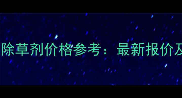 图片 法国原装进口除草剂价格参考：最新报价及使用技巧全2