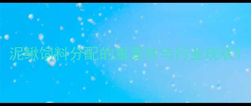 图片 泥鳅饲料分配的重要性与行业现状1