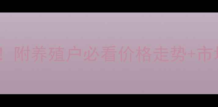 图片 泰兴猪价今日最新行情！附养殖户必看价格走势+市场分析（附数据图表）2