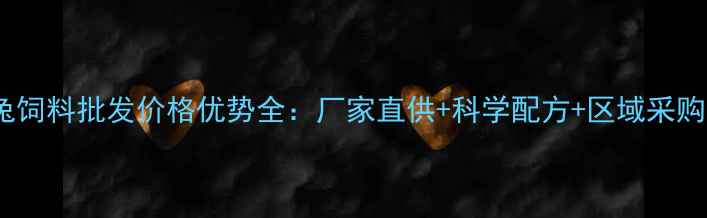 图片 泰安兔饲料批发价格优势全：厂家直供+科学配方+区域采购指南1