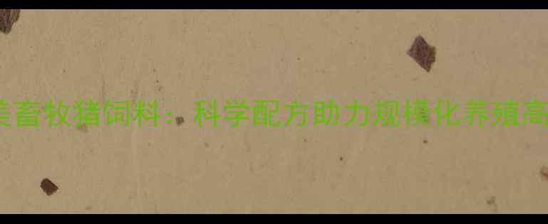 图片 泰安和美畜牧猪饲料：科学配方助力规模化养殖高效增重2