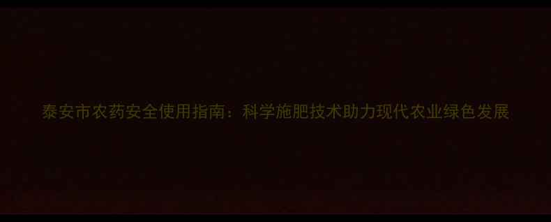 图片 泰安市农药安全使用指南：科学施肥技术助力现代农业绿色发展