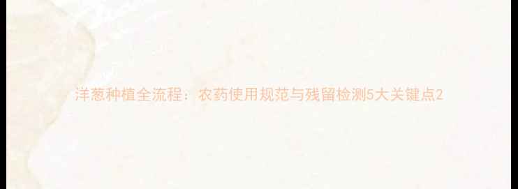 图片 洋葱种植全流程：农药使用规范与残留检测5大关键点2