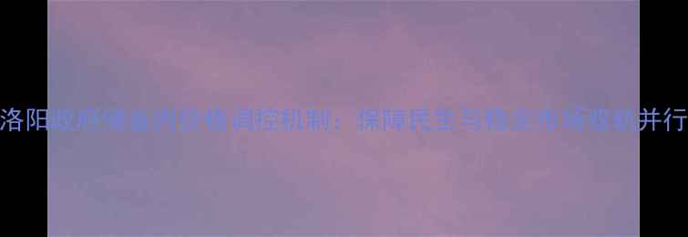 图片 洛阳政府储备肉价格调控机制：保障民生与稳定市场双轨并行