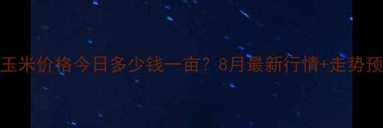 图片 洪洞玉米价格今日多少钱一亩？8月最新行情+走势预测🌾