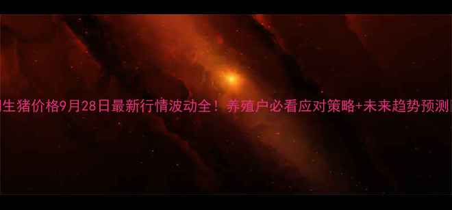 图片 洪洞生猪价格9月28日最新行情波动全！养殖户必看应对策略+未来趋势预测🐷📊