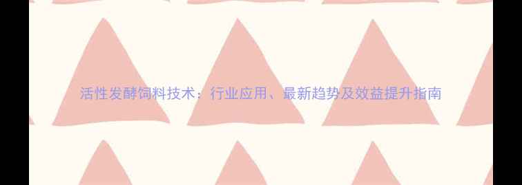 图片 活性发酵饲料技术：行业应用、最新趋势及效益提升指南