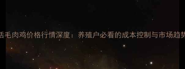 图片 活毛肉鸡价格行情深度：养殖户必看的成本控制与市场趋势