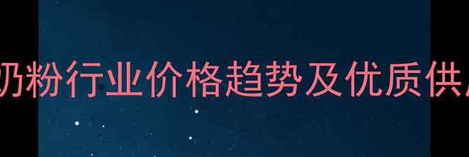 图片 济南饲料奶粉行业价格趋势及优质供应商推荐2
