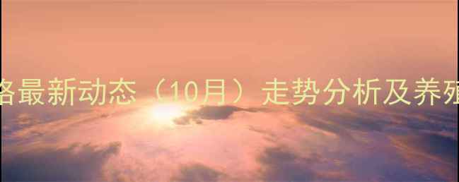 图片 济宁市生猪价格最新动态（10月）走势分析及养殖建议农业资讯