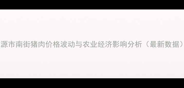 图片 济源市南街猪肉价格波动与农业经济影响分析（最新数据）1