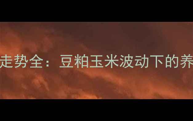 图片 浓缩猪饲料价格走势全：豆粕玉米波动下的养殖成本控制策略