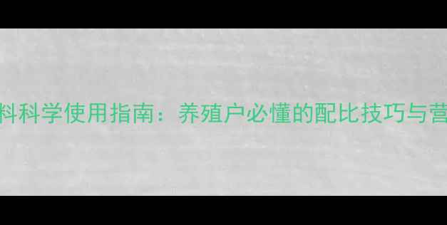 图片 浓缩饲料科学使用指南：养殖户必懂的配比技巧与营养管理