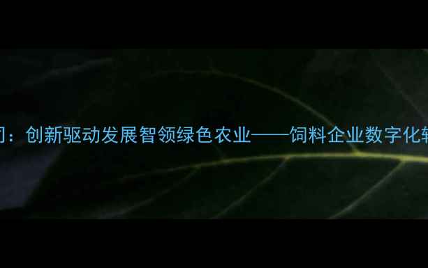 图片 浙江农晨饲料有限公司：创新驱动发展智领绿色农业——饲料企业数字化转型与高质量发展实践