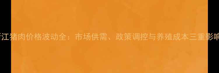 图片 浙江猪肉价格波动全：市场供需、政策调控与养殖成本三重影响1