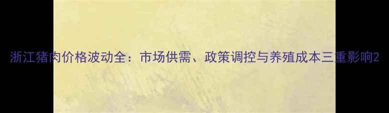 图片 浙江猪肉价格波动全：市场供需、政策调控与养殖成本三重影响2