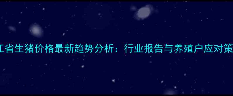 图片 浙江省生猪价格最新趋势分析：行业报告与养殖户应对策略1