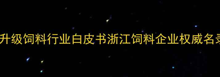 图片 浙江饲料企业推荐农业产业链升级饲料行业白皮书浙江饲料企业权威名录+选厂避坑指南（收藏备用）