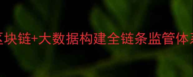 图片 海南农药追溯：区块链+大数据构建全链条监管体系，实现全省覆盖