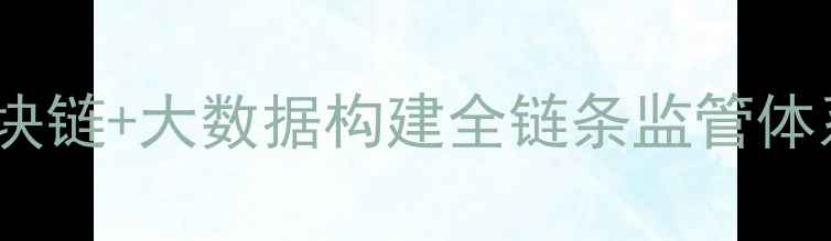 图片 海南农药追溯：区块链+大数据构建全链条监管体系，实现全省覆盖1