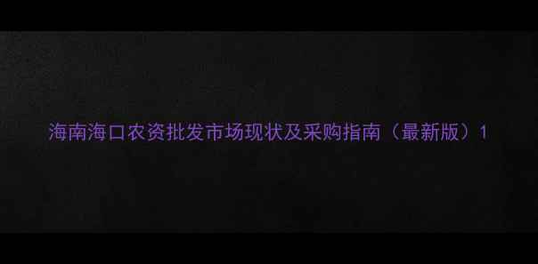 图片 海南海口农资批发市场现状及采购指南（最新版）1