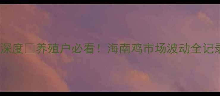 图片 海南鸡价格行情深度🐔养殖户必看！海南鸡市场波动全记录+最新趋势预测