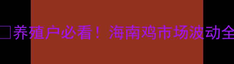 图片 海南鸡价格行情深度🐔养殖户必看！海南鸡市场波动全记录+最新趋势预测2