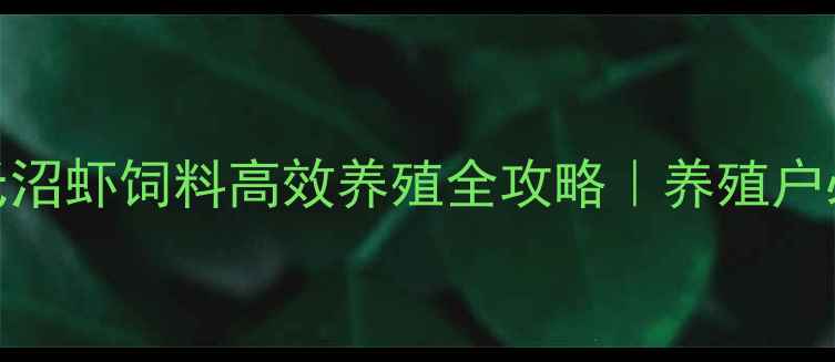图片 海大罗氏沼虾饲料高效养殖全攻略｜养殖户必看技术