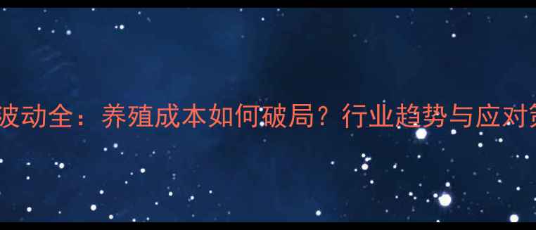 图片 海大饲料价格波动全：养殖成本如何破局？行业趋势与应对策略深度报告1