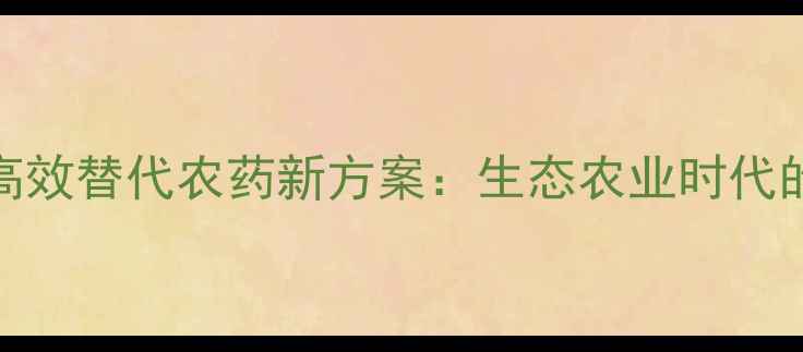 图片 海洋芽孢杆菌高效替代农药新方案：生态农业时代的科学施用指南