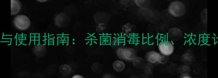 图片 消毒农药科学配比与使用指南：杀菌消毒比例、浓度计算及安全操作全2