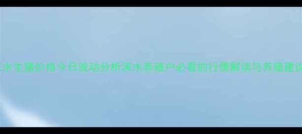 图片 涞水生猪价格今日波动分析涞水养殖户必看的行情解读与养殖建议2