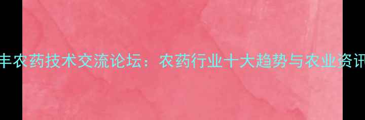 图片 润丰农药技术交流论坛：农药行业十大趋势与农业资讯全
