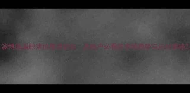 图片 淄博临淄肥猪价格波动全：养殖户必看的市场趋势与应对策略2