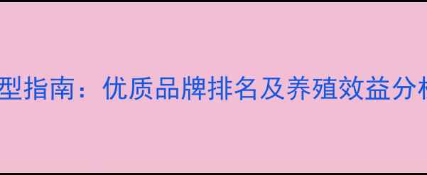 图片 淡水鱼饲料科学选型指南：优质品牌排名及养殖效益分析（附选购要点）1