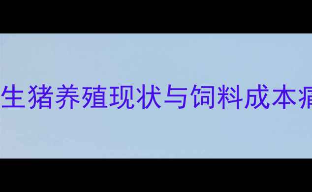 图片 淮北地区生猪养殖现状与饲料成本痛点分析2