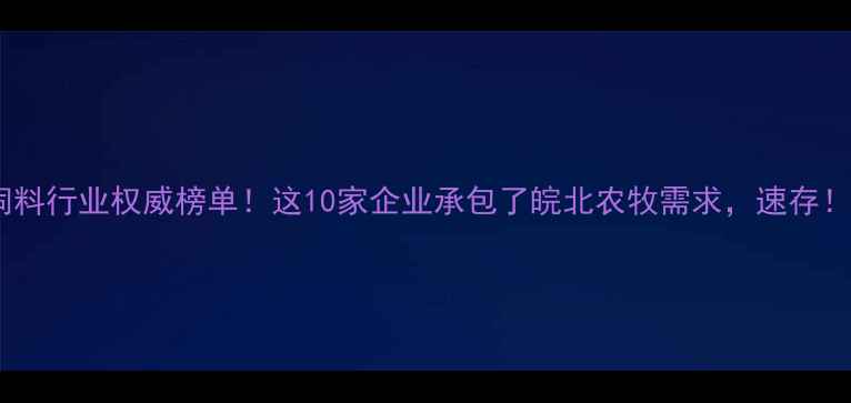 图片 淮北饲料行业权威榜单！这10家企业承包了皖北农牧需求，速存！🐟🌾1