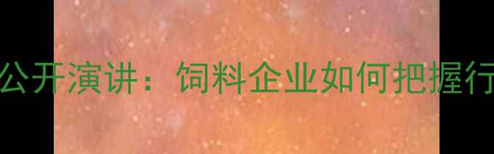 图片 淮安中大饲料董事长公开演讲：饲料企业如何把握行业机遇实现绿色转型