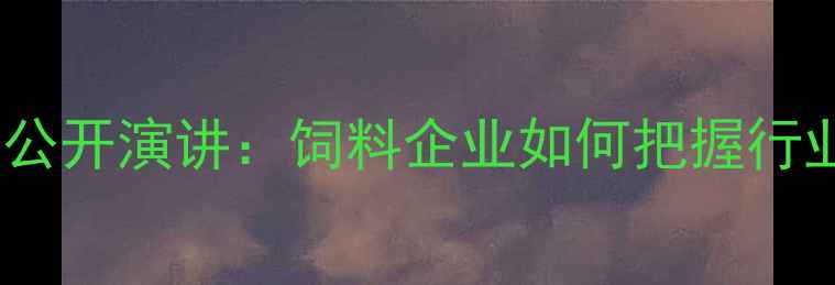 图片 淮安中大饲料董事长公开演讲：饲料企业如何把握行业机遇实现绿色转型2