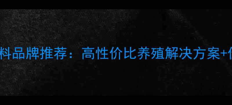 图片 淮安水产饲料品牌推荐：高性价比养殖解决方案+价格优势全1