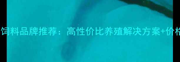 图片 淮安水产饲料品牌推荐：高性价比养殖解决方案+价格优势全2