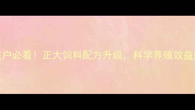 图片 淮阴养殖户必看！正大饲料配方升级，科学养殖效益翻倍指南